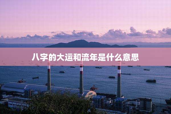 八字的大运和流年是什么意思
