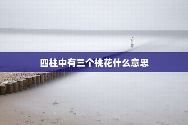 四柱中有三个桃花什么意思