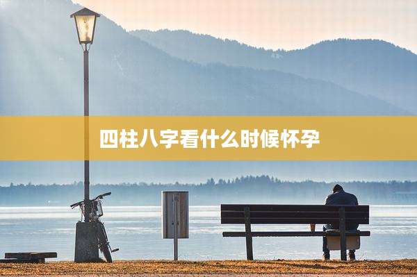 四柱八字看什么时候怀孕