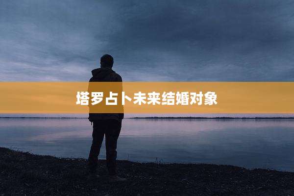塔罗占卜未来结婚对象