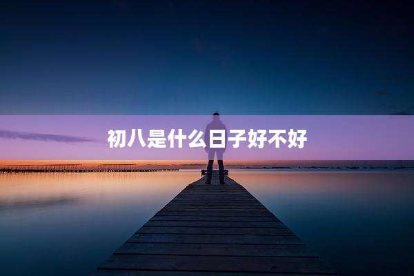 初八是什么日子好不好