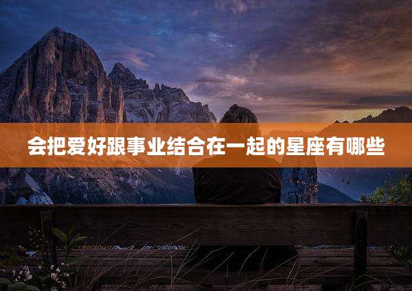 会把爱好跟事业结合在一起的星座有哪些