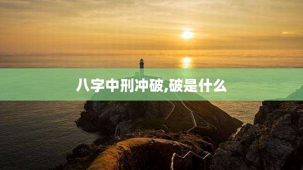八字中刑冲破,破是什么
