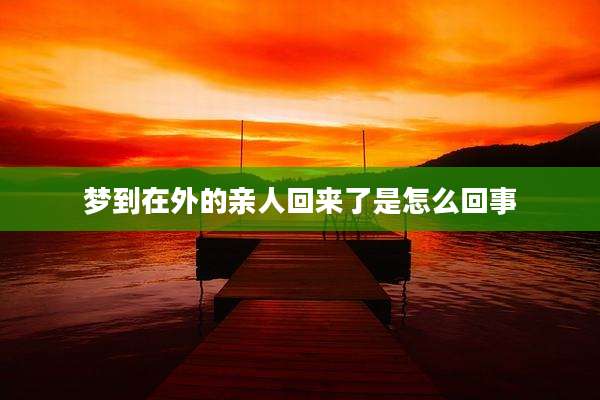 梦到在外的亲人回来了是怎么回事