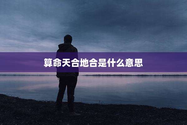 算命天合地合是什么意思