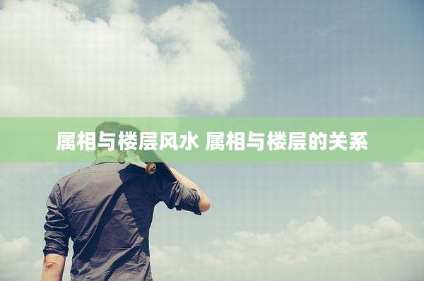 属相与楼层风水 属相与楼层的关系