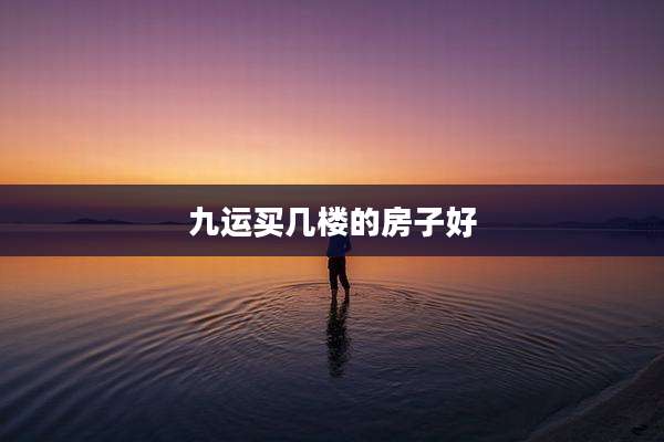 九运买几楼的房子好
