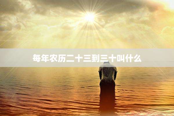 每年农历二十三到三十叫什么