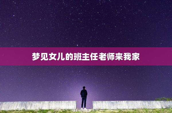 梦见女儿的班主任老师来我家