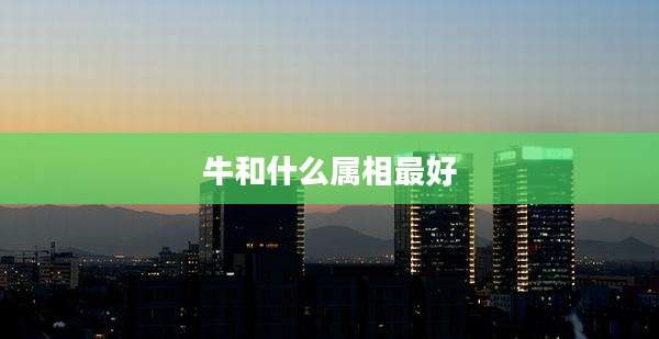 牛和什么属相最好
