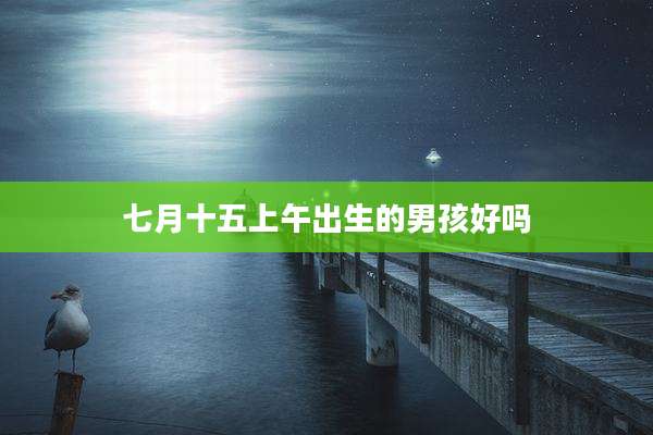七月十五上午出生的男孩好吗