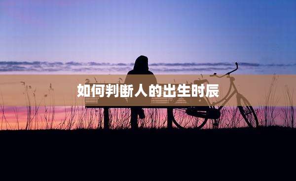 如何判断人的出生时辰