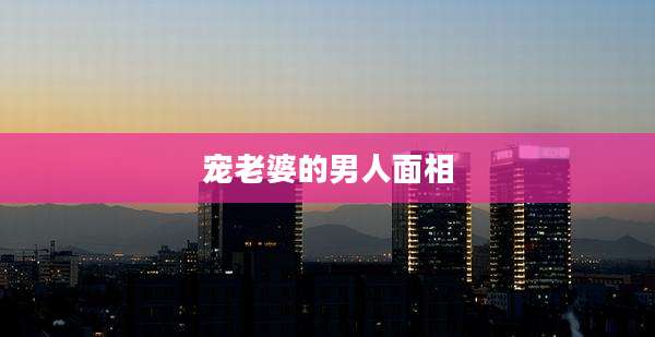 宠老婆的男人面相