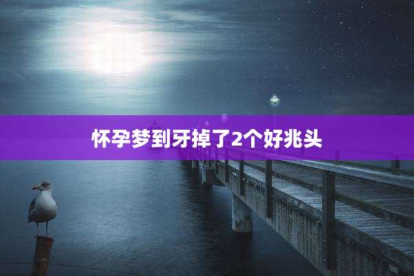 怀孕梦到牙掉了2个好兆头