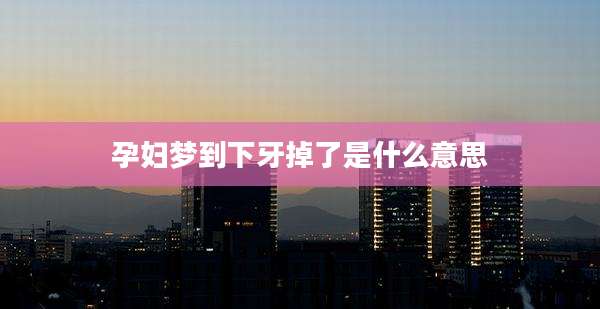 孕妇梦到下牙掉了是什么意思