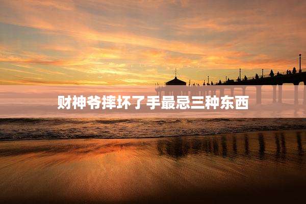 财神爷摔坏了手最忌三种东西