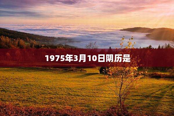 1975年3月10日阴历是