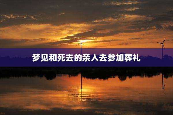 梦见和死去的亲人去参加葬礼