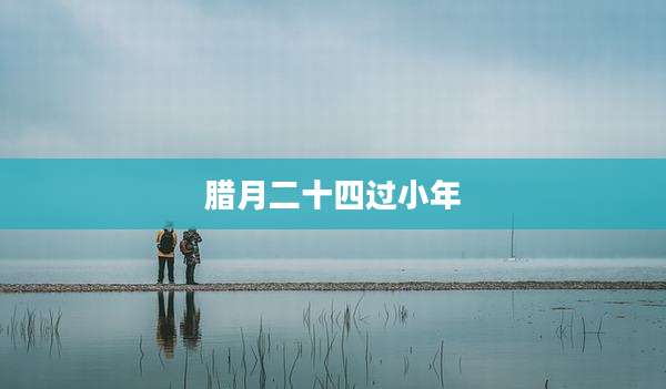 腊月二十四过小年