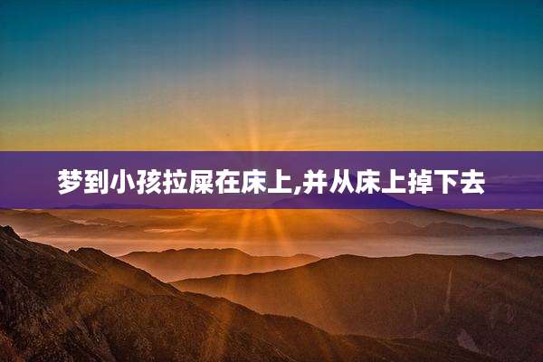 梦到小孩拉屎在床上,并从床上掉下去
