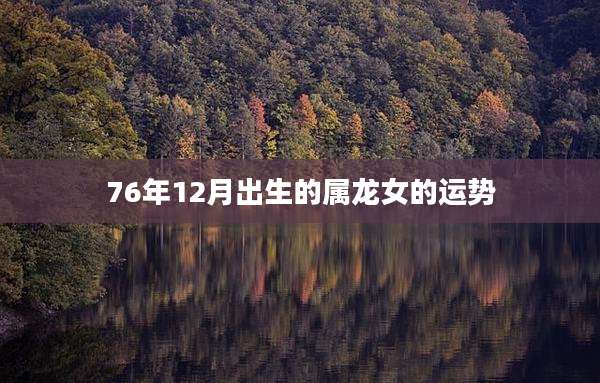 76年12月出生的属龙女的运势