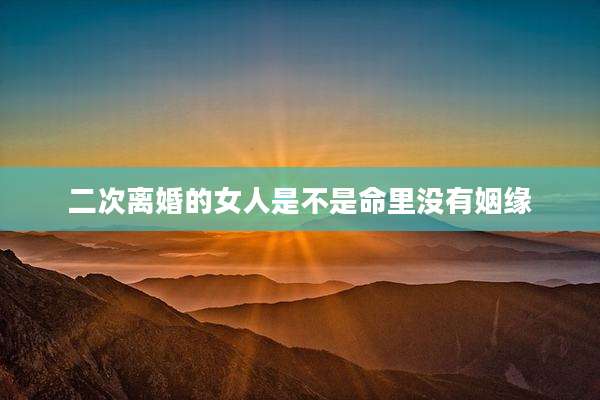 二次离婚的女人是不是命里没有姻缘