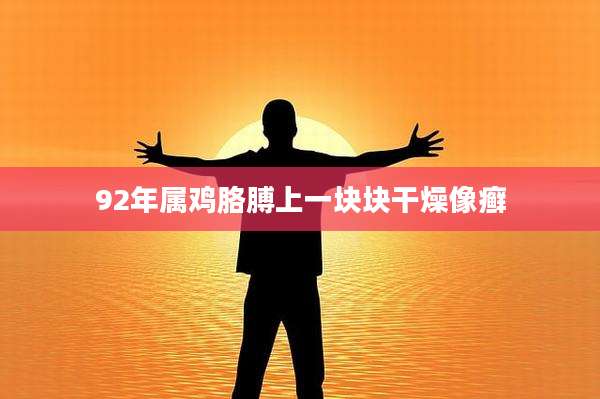 92年属鸡胳膊上一块块干燥像癣