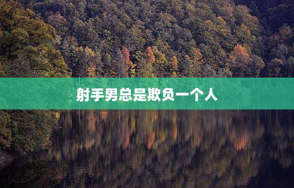 射手男总是欺负一个人