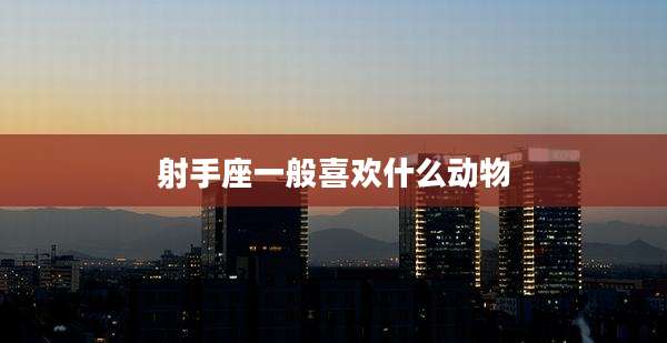 射手座一般喜欢什么动物