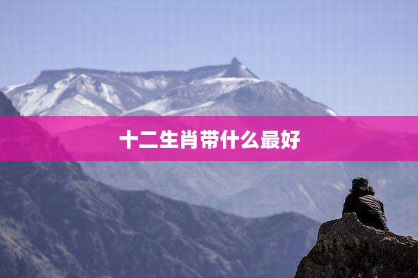 十二生肖带什么最好