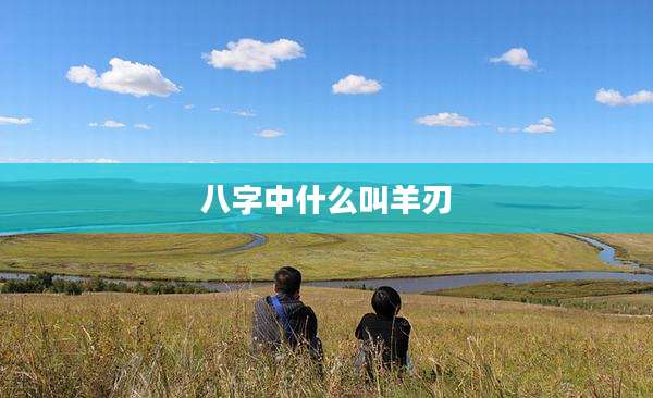 八字中什么叫羊刃