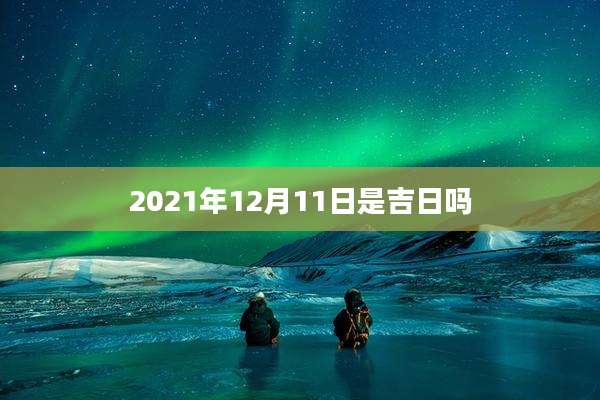 2021年12月11日是吉日吗