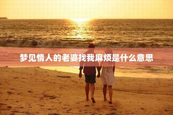 梦见情人的老婆找我麻烦是什么意思