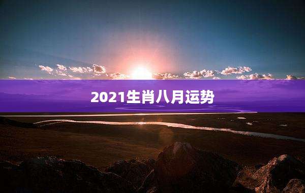 2021生肖八月运势