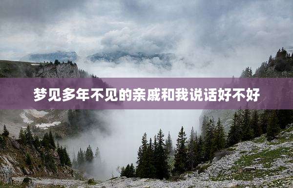 梦见多年不见的亲戚和我说话好不好