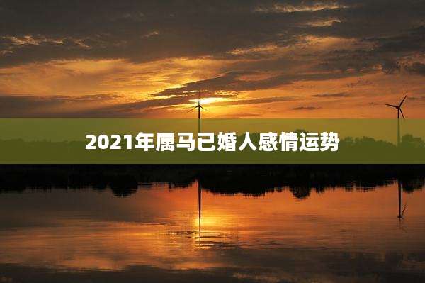 2021年属马已婚人感情运势