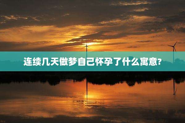 连续几天做梦自己怀孕了什么寓意?