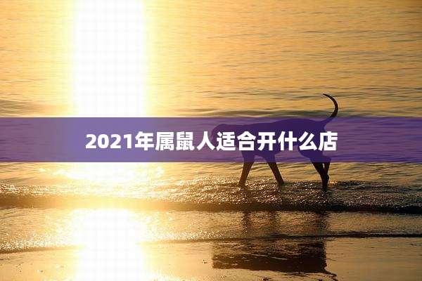 2021年属鼠人适合开什么店