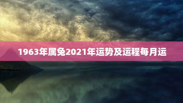 1963年属兔2021年运势及运程每月运
