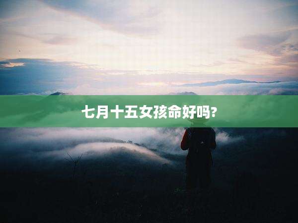 七月十五女孩命好吗?