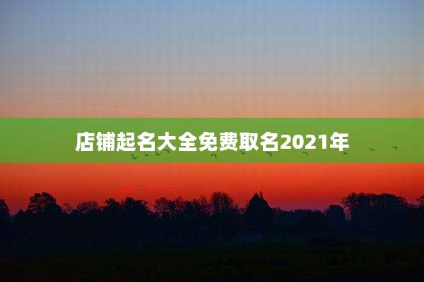 店铺起名大全免费取名2021年