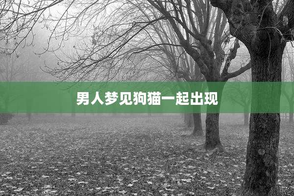 男人梦见狗猫一起出现