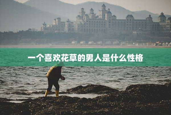 一个喜欢花草的男人是什么性格