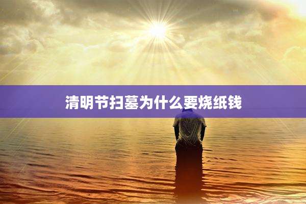 清明节扫墓为什么要烧纸钱