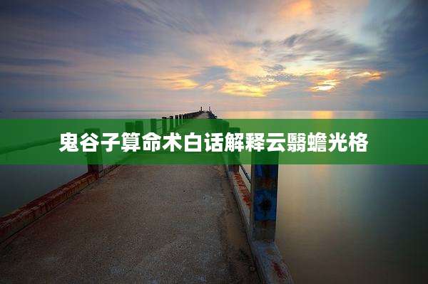 鬼谷子算命术白话解释云翳蟾光格