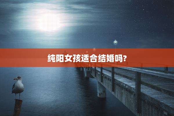 纯阳女孩适合结婚吗?