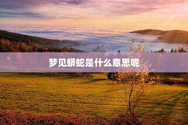 梦见蟒蛇是什么意思呢