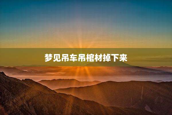 梦见吊车吊棺材掉下来