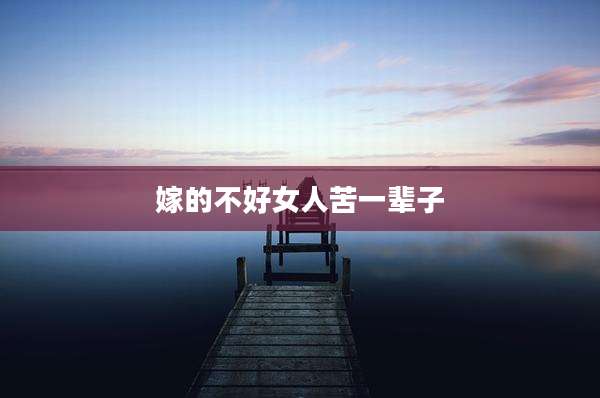 嫁的不好女人苦一辈子