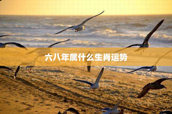 六八年属什么生肖运势